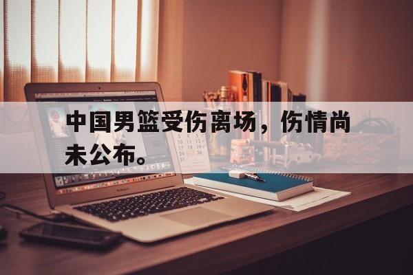 开云网站登入-中国男篮受伤离场，伤情尚未公布。
