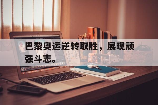 巴黎奥运逆转取胜，展现顽强斗志。