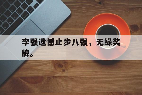 开云网页-李强遗憾止步八强，无缘奖牌。