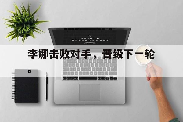 李娜击败对手，晋级下一轮。
