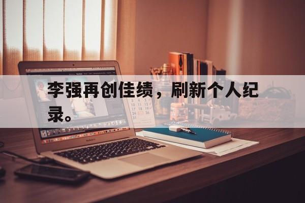 开云页面-李强再创佳绩，刷新个人纪录。