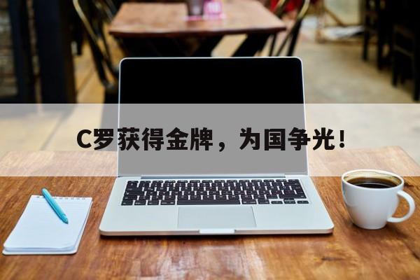 开云页面-C罗获得金牌，为国争光！