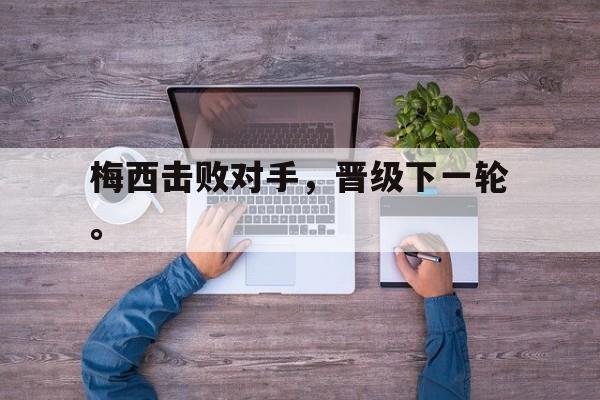 开云官方-梅西击败对手，晋级下一轮。