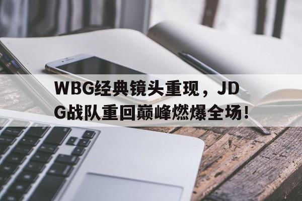 WBG经典镜头重现，JDG战队重回巅峰燃爆全场！