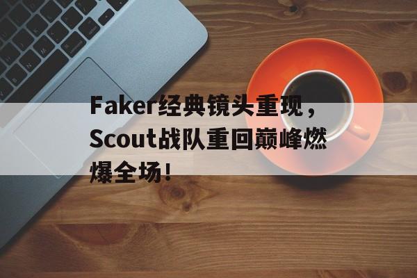 Faker经典镜头重现，Scout战队重回巅峰燃爆全场！