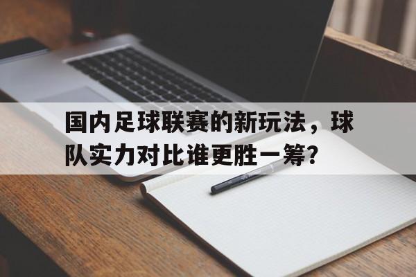国内足球联赛的新玩法，球队实力对比谁更胜一筹？