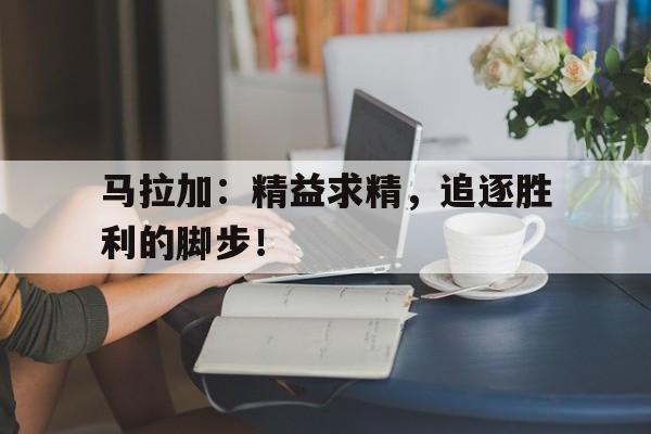 马拉加：精益求精，追逐胜利的脚步！