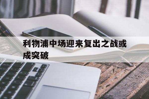 开云官方-利物浦中场迎来复出之战或成突破