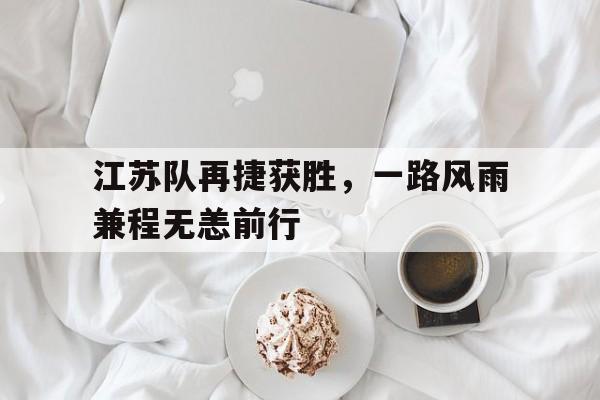 开云页面-江苏队再捷获胜，一路风雨兼程无恙前行