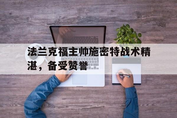 开云页面-法兰克福主帅施密特战术精湛，备受赞誉
